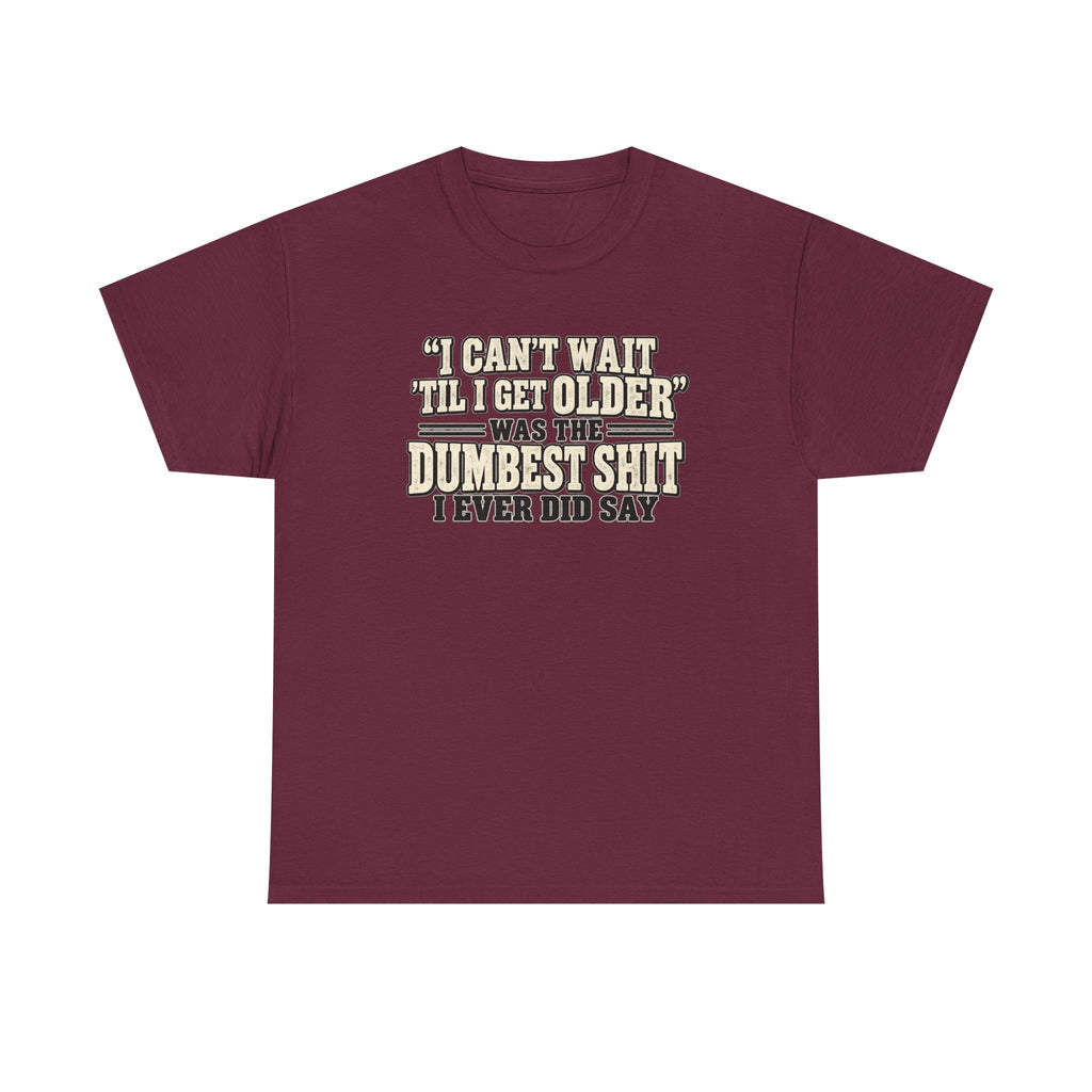 Funny Quote T‑Shirt — "I Can't Wait 'Til I Get Older' Was the Dumbest Shit I Ever Did Say"