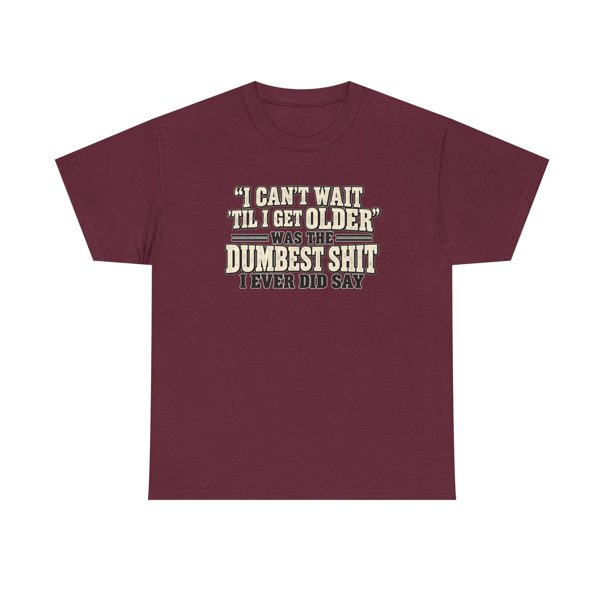Funny Quote T‑Shirt — "I Can't Wait 'Til I Get Older' Was the Dumbest Shit I Ever Did Say"