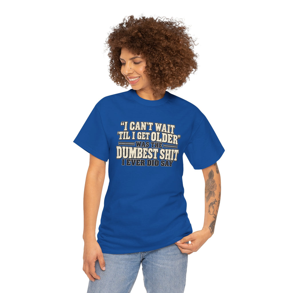 Funny Quote T‑Shirt — "I Can't Wait 'Til I Get Older' Was the Dumbest Shit I Ever Did Say"