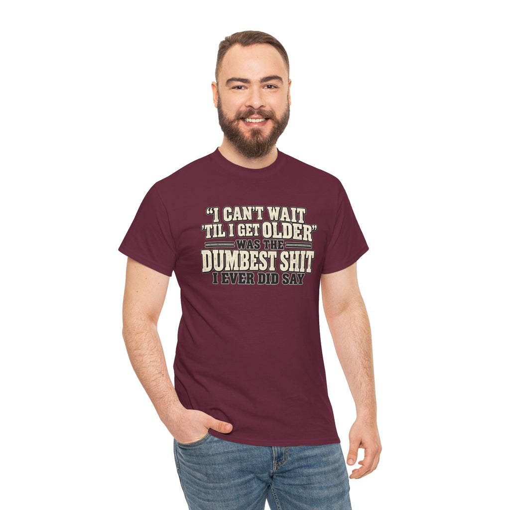 Funny Quote T‑Shirt — "I Can't Wait 'Til I Get Older' Was the Dumbest Shit I Ever Did Say"
