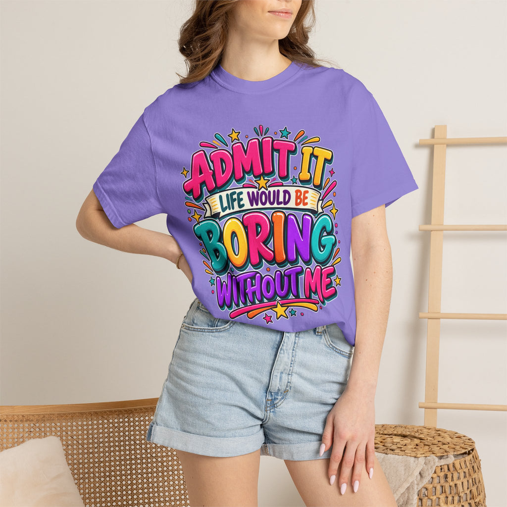 Admit It Life Would Be Boring Without Me T-Shirt