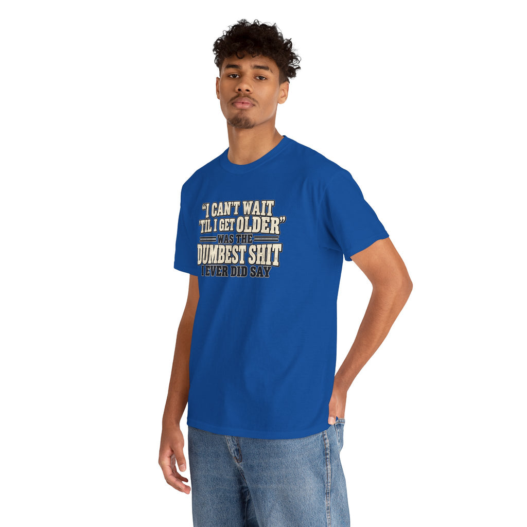 Funny Quote T‑Shirt — "I Can't Wait 'Til I Get Older' Was the Dumbest Shit I Ever Did Say"