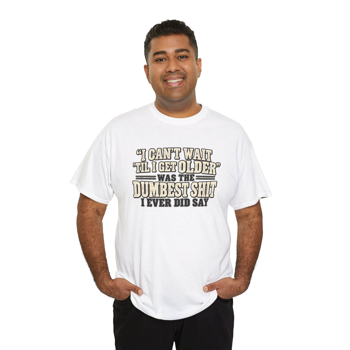 Funny Quote T‑Shirt — "I Can't Wait 'Til I Get Older' Was the Dumbest Shit I Ever Did Say"