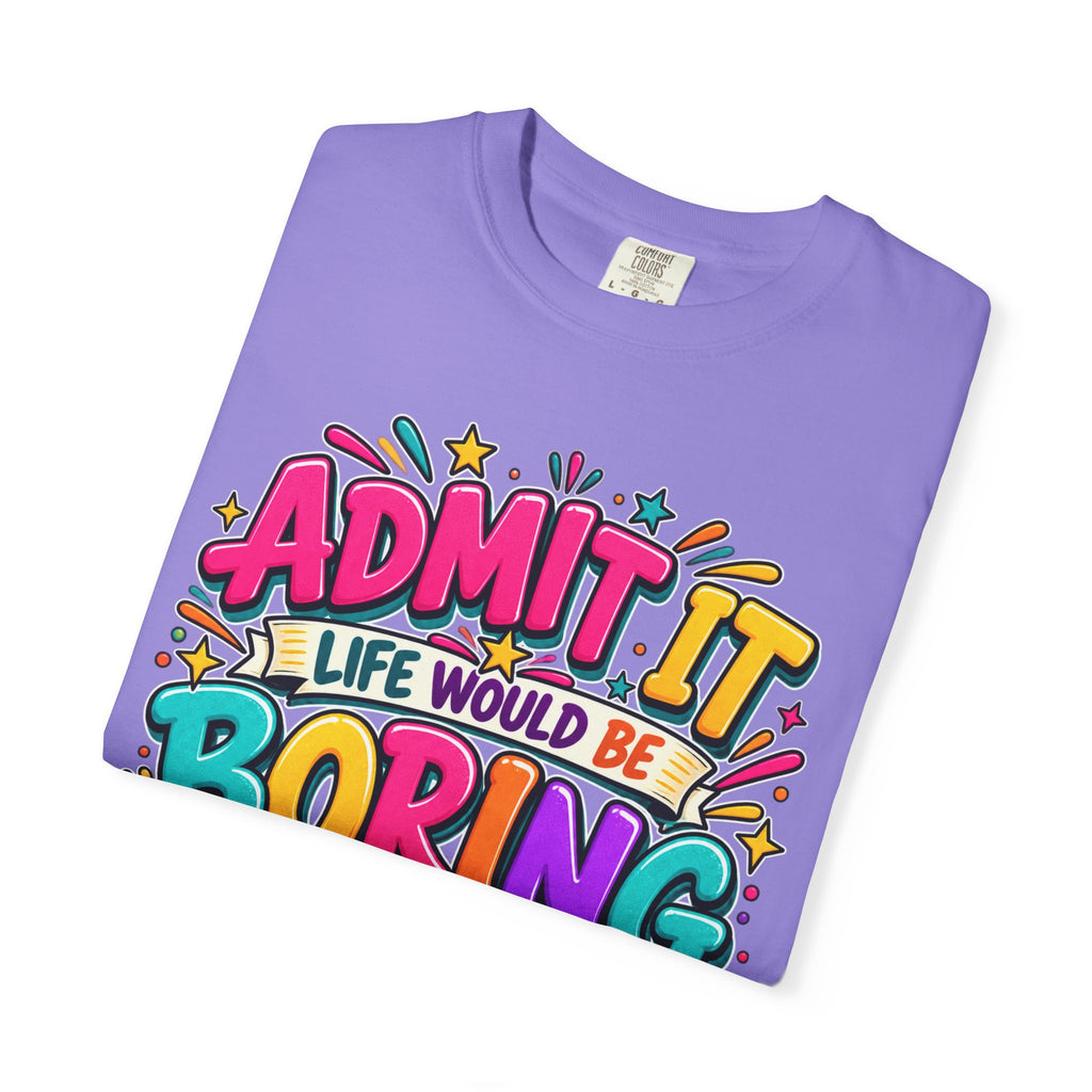 Admit It Life Would Be Boring Without Me T-Shirt