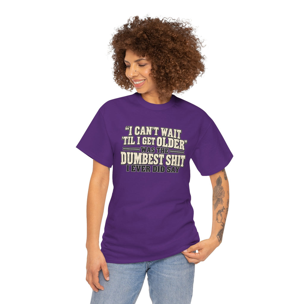 Funny Quote T‑Shirt — "I Can't Wait 'Til I Get Older' Was the Dumbest Shit I Ever Did Say"
