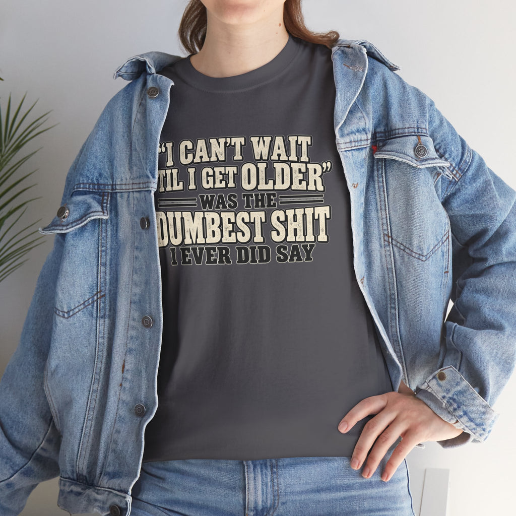 Funny Quote T‑Shirt — "I Can't Wait 'Til I Get Older' Was the Dumbest Shit I Ever Did Say"