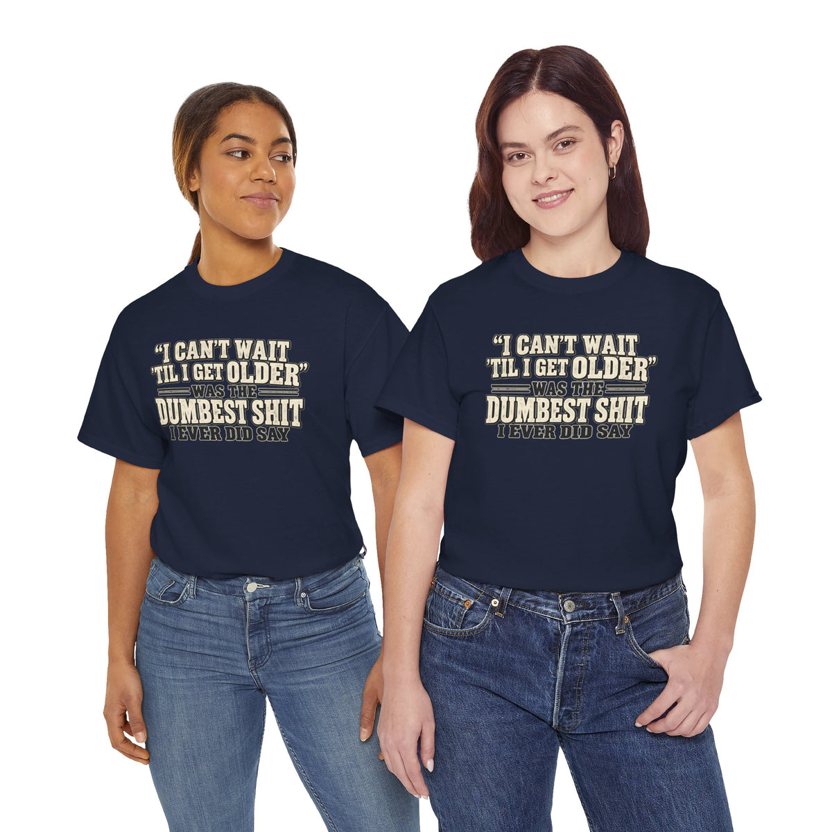 Funny Quote T‑Shirt — "I Can't Wait 'Til I Get Older' Was the Dumbest Shit I Ever Did Say"