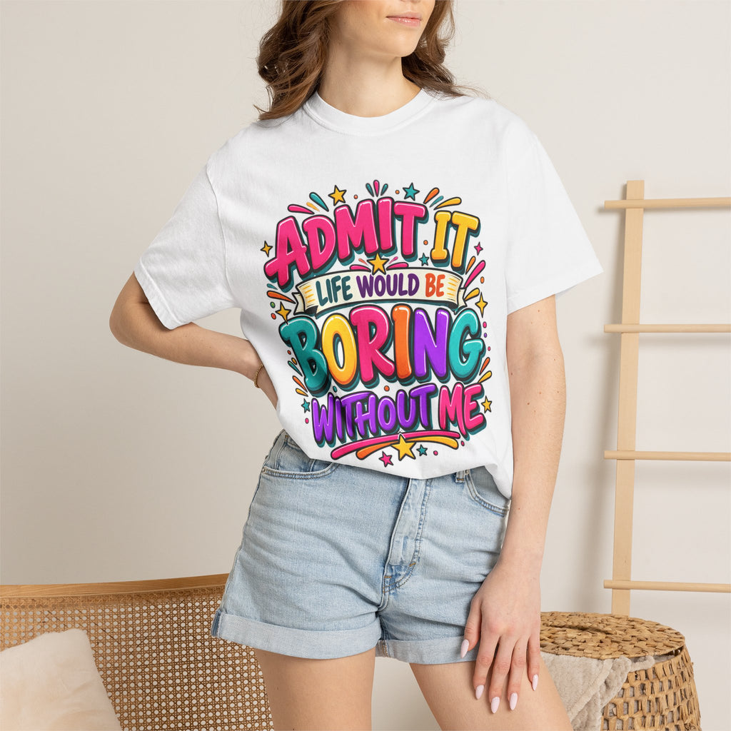 Admit It Life Would Be Boring Without Me T-Shirt