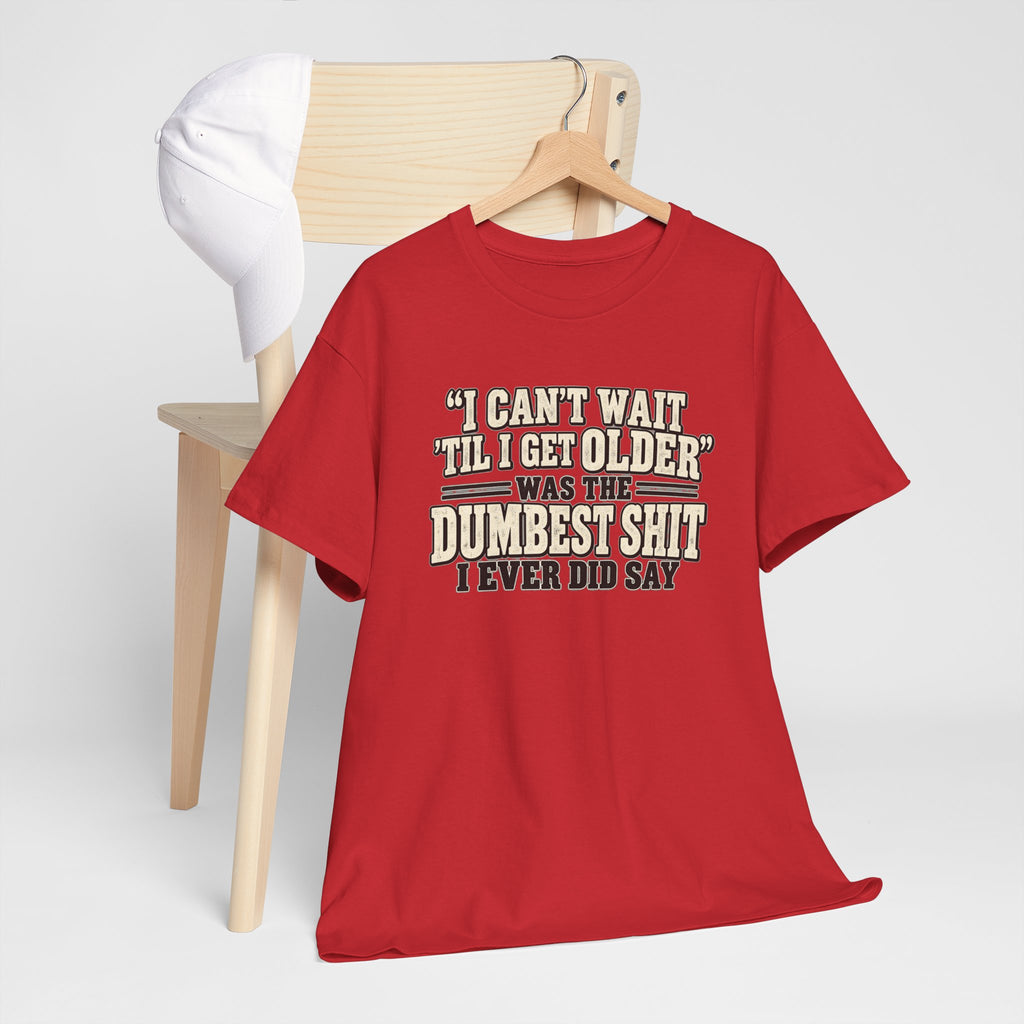 Funny Quote T‑Shirt — "I Can't Wait 'Til I Get Older' Was the Dumbest Shit I Ever Did Say"