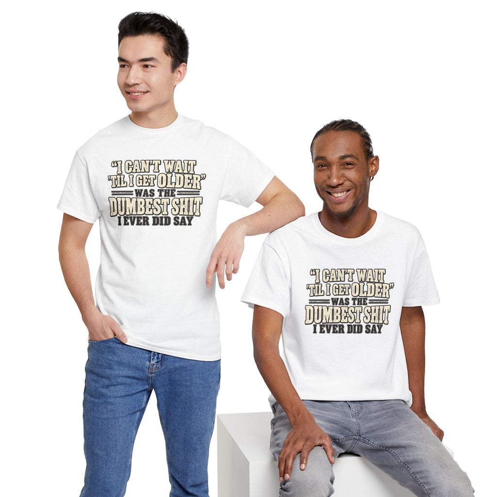 Funny Quote T‑Shirt — "I Can't Wait 'Til I Get Older' Was the Dumbest Shit I Ever Did Say"
