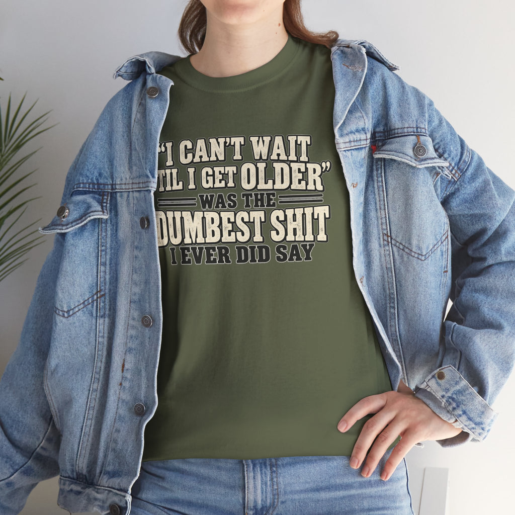 Funny Quote T‑Shirt — "I Can't Wait 'Til I Get Older' Was the Dumbest Shit I Ever Did Say"