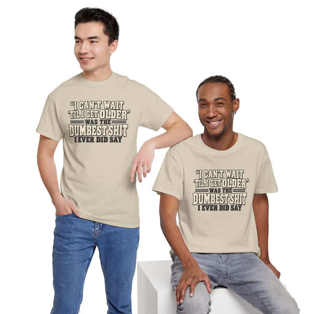 Funny Quote T‑Shirt — "I Can't Wait 'Til I Get Older' Was the Dumbest Shit I Ever Did Say"