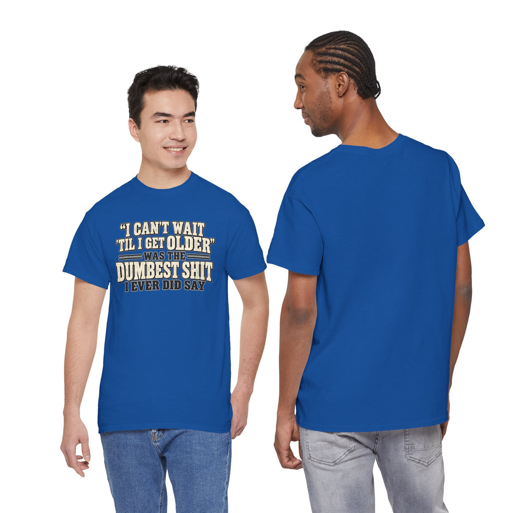 Funny Quote T‑Shirt — "I Can't Wait 'Til I Get Older' Was the Dumbest Shit I Ever Did Say"