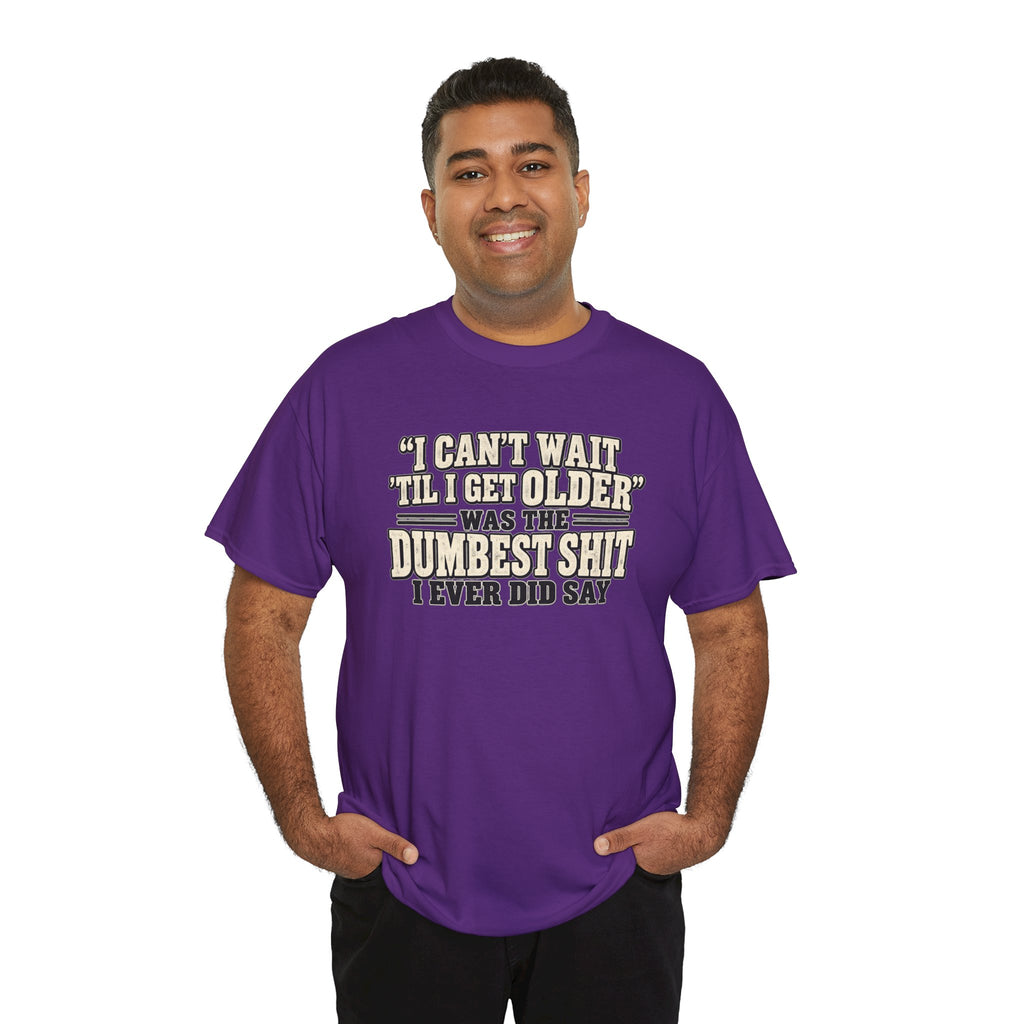 Funny Quote T‑Shirt — "I Can't Wait 'Til I Get Older' Was the Dumbest Shit I Ever Did Say"
