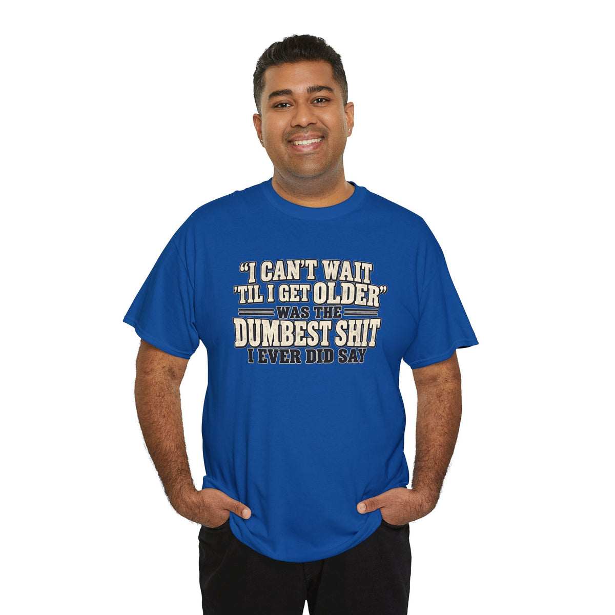 Funny Quote T‑Shirt — "I Can't Wait 'Til I Get Older' Was the Dumbest Shit I Ever Did Say"