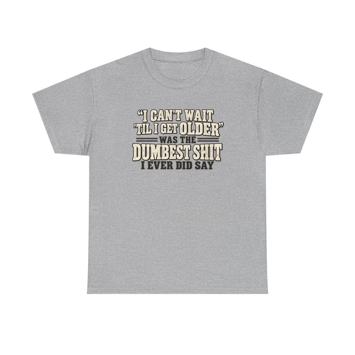 Funny Quote T‑Shirt — "I Can't Wait 'Til I Get Older' Was the Dumbest Shit I Ever Did Say"