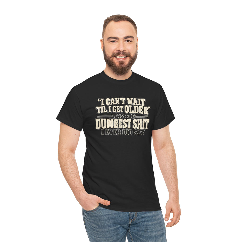 Funny Quote T‑Shirt — "I Can't Wait 'Til I Get Older' Was the Dumbest Shit I Ever Did Say"