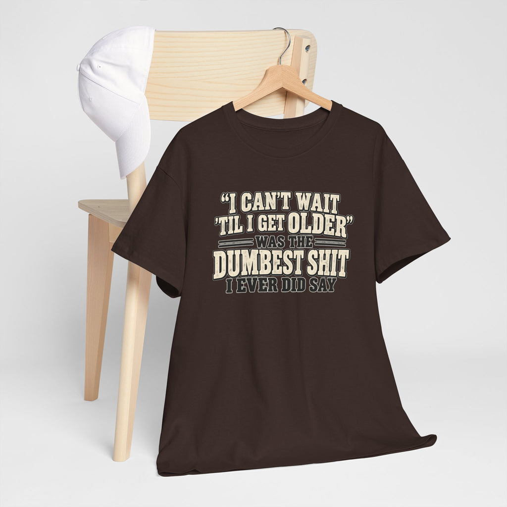 Funny Quote T‑Shirt — "I Can't Wait 'Til I Get Older' Was the Dumbest Shit I Ever Did Say"