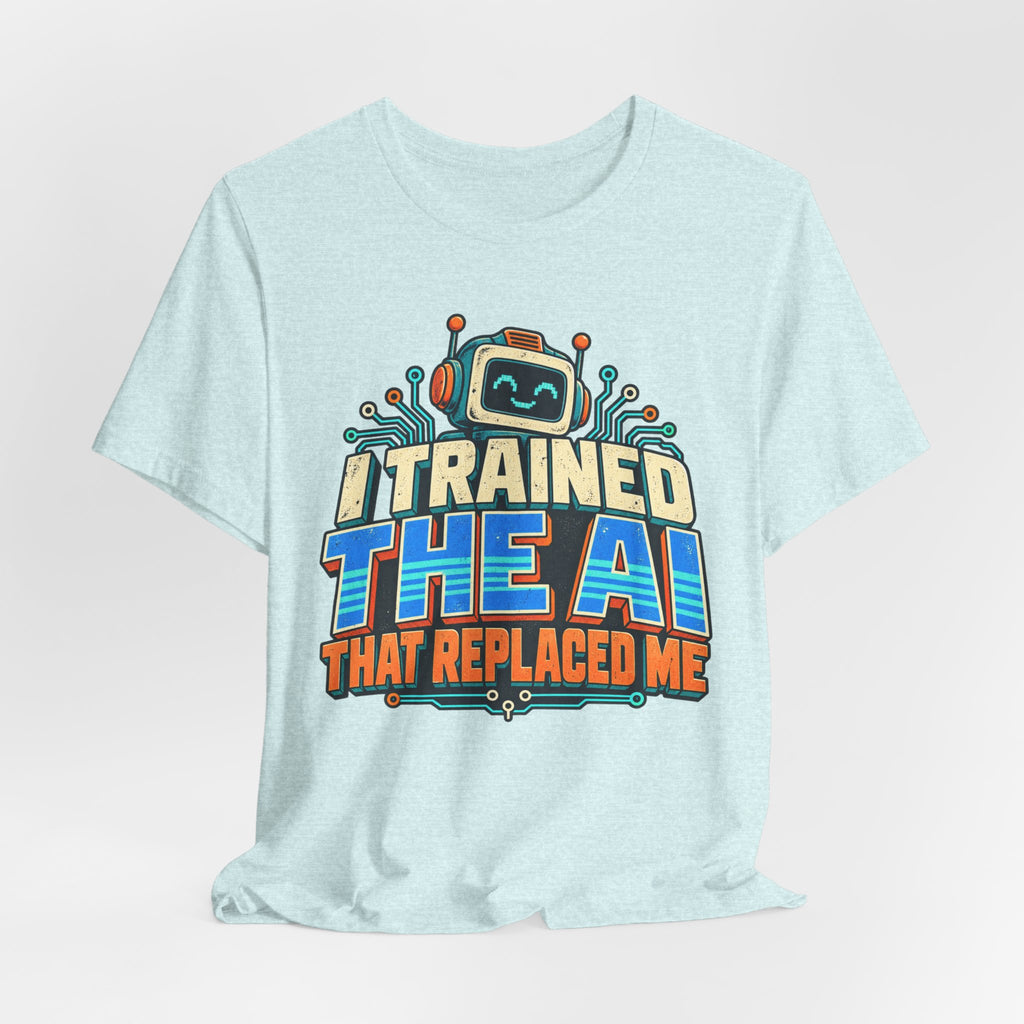 T-Shirt — I Trained the AI That Replaced Me Funny Tech Worker Tee