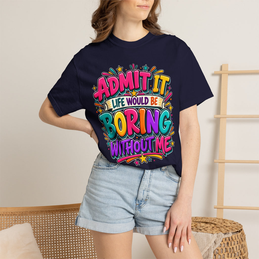 Admit It Life Would Be Boring Without Me T-Shirt