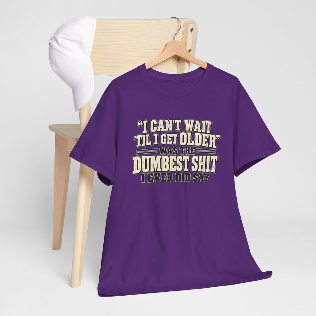 Funny Quote T‑Shirt — "I Can't Wait 'Til I Get Older' Was the Dumbest Shit I Ever Did Say"
