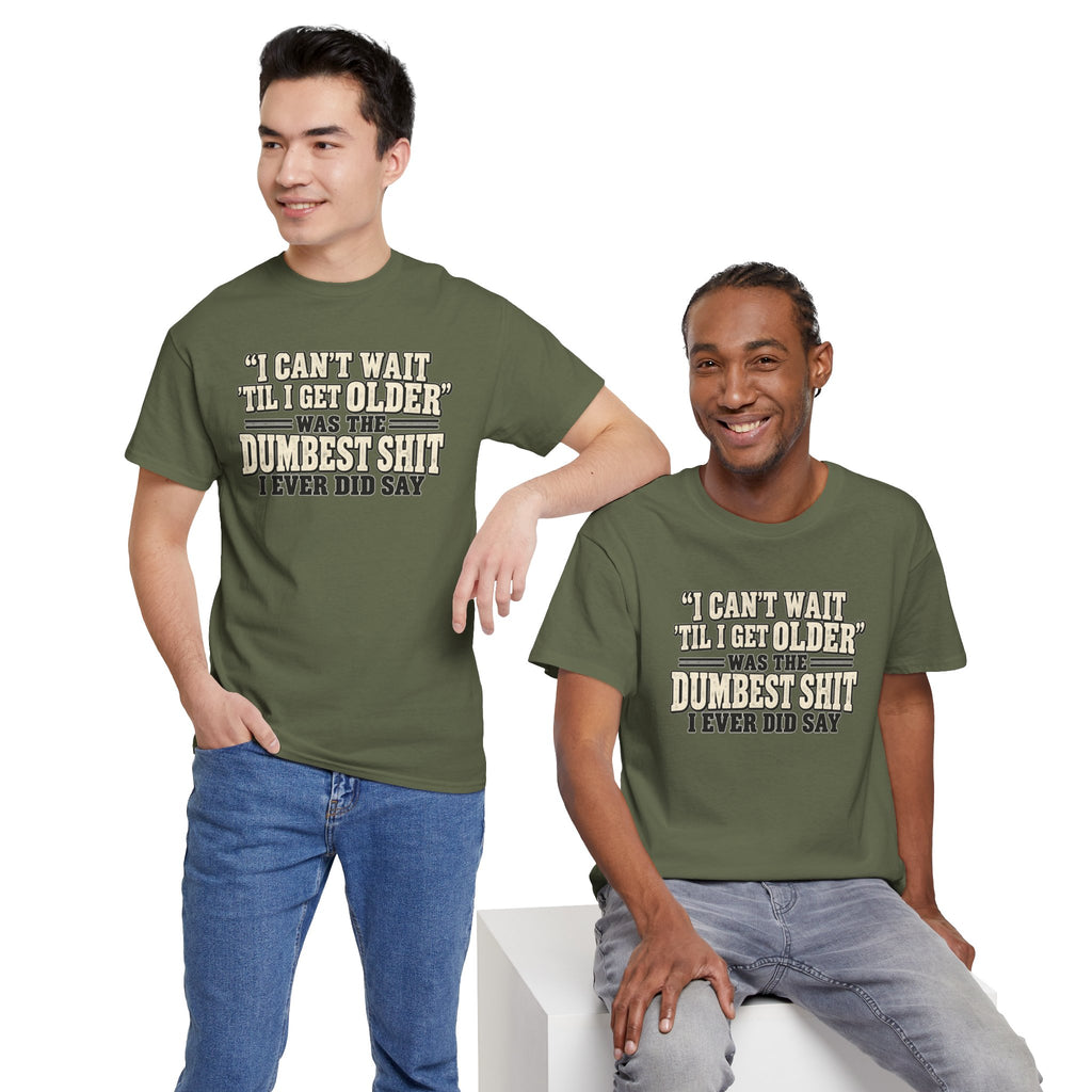 Funny Quote T‑Shirt — "I Can't Wait 'Til I Get Older' Was the Dumbest Shit I Ever Did Say"