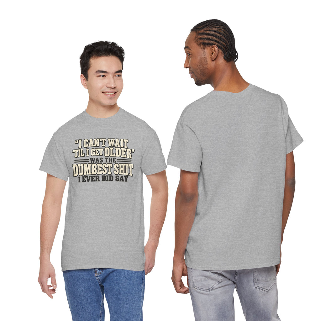Funny Quote T‑Shirt — "I Can't Wait 'Til I Get Older' Was the Dumbest Shit I Ever Did Say"