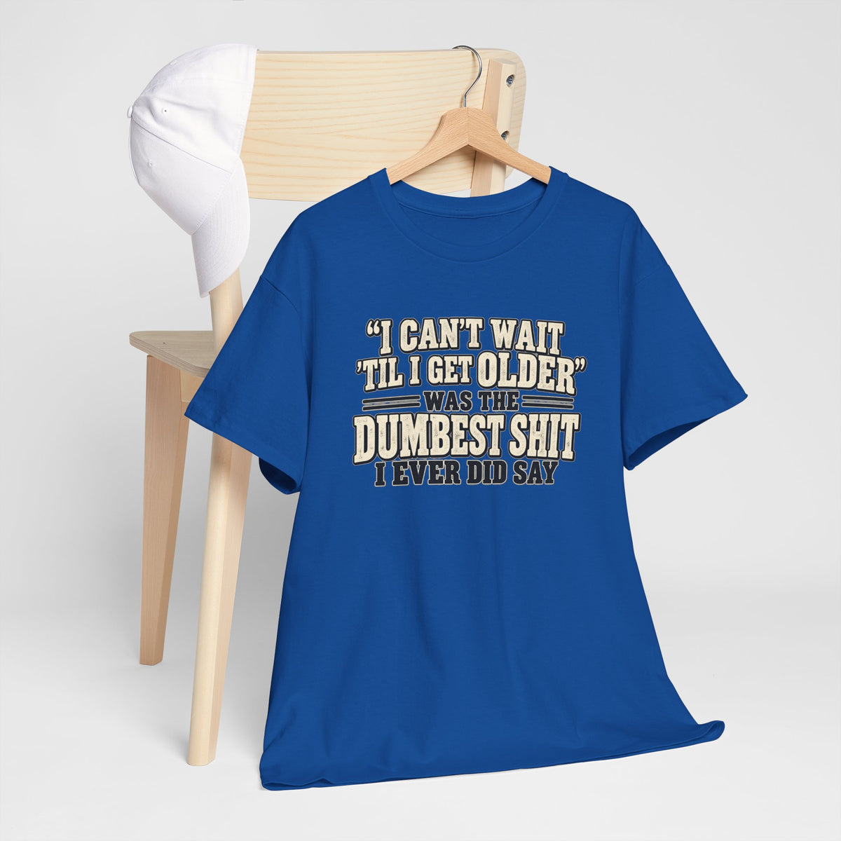 Funny Quote T‑Shirt — "I Can't Wait 'Til I Get Older' Was the Dumbest Shit I Ever Did Say"