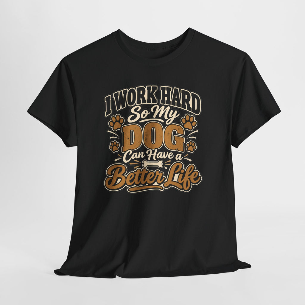 Dog Lover T‑Shirt — “I Work Hard So My Dog Can Have a Better Life”