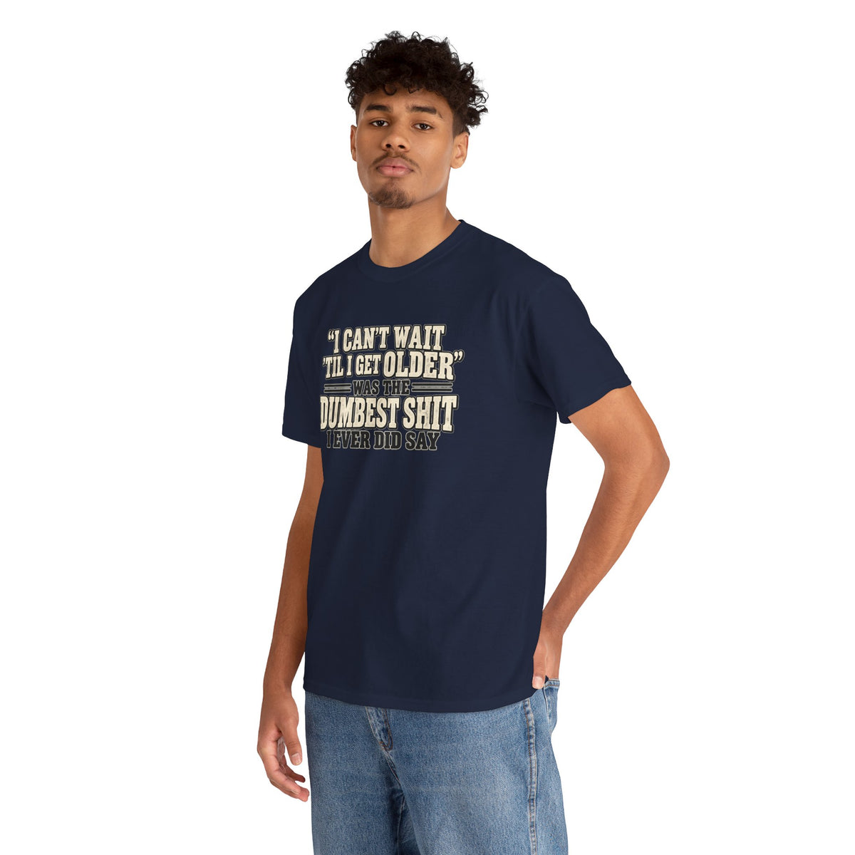 Funny Quote T‑Shirt — "I Can't Wait 'Til I Get Older' Was the Dumbest Shit I Ever Did Say"