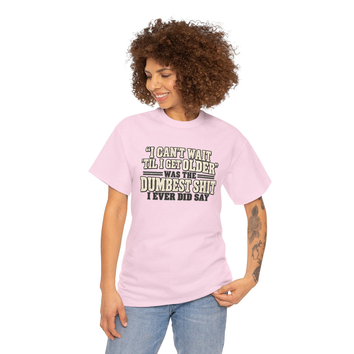 Funny Quote T‑Shirt — "I Can't Wait 'Til I Get Older' Was the Dumbest Shit I Ever Did Say"