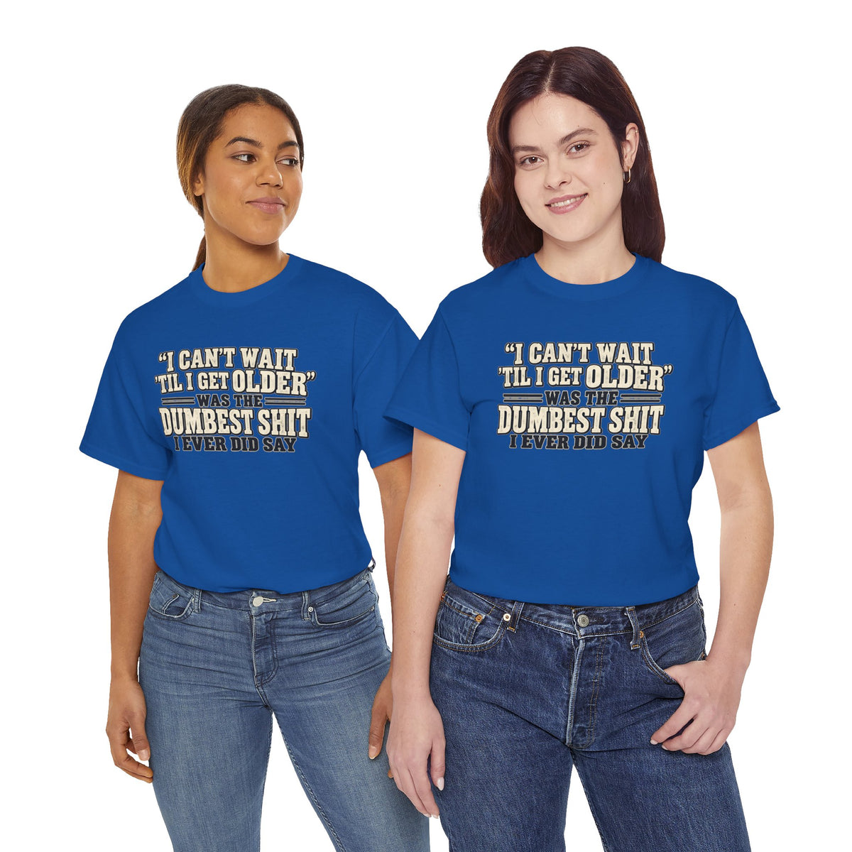 Funny Quote T‑Shirt — "I Can't Wait 'Til I Get Older' Was the Dumbest Shit I Ever Did Say"
