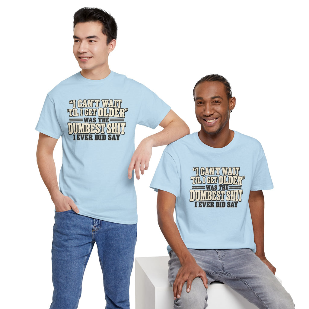 Funny Quote T‑Shirt — "I Can't Wait 'Til I Get Older' Was the Dumbest Shit I Ever Did Say"
