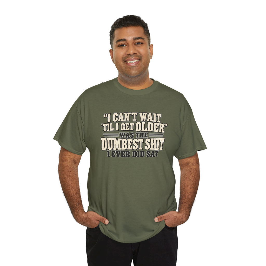 Funny Quote T‑Shirt — "I Can't Wait 'Til I Get Older' Was the Dumbest Shit I Ever Did Say"