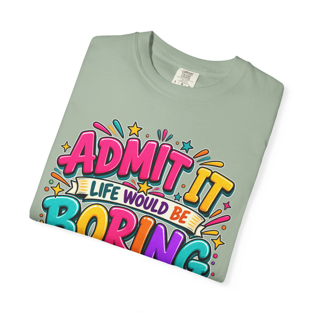 Admit It Life Would Be Boring Without Me T-Shirt
