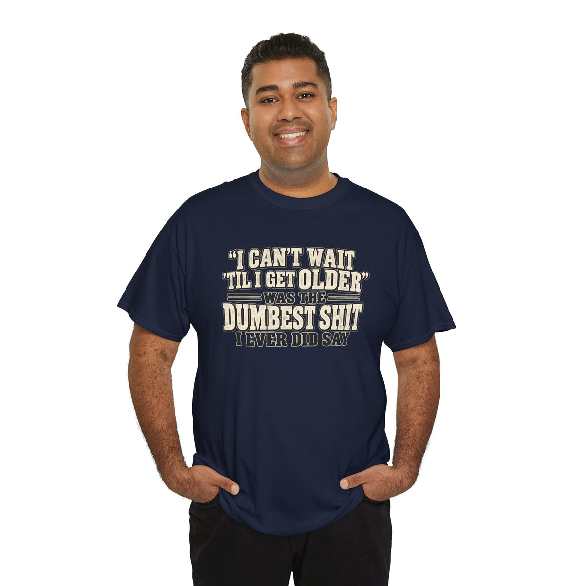 Funny Quote T‑Shirt — "I Can't Wait 'Til I Get Older' Was the Dumbest Shit I Ever Did Say"