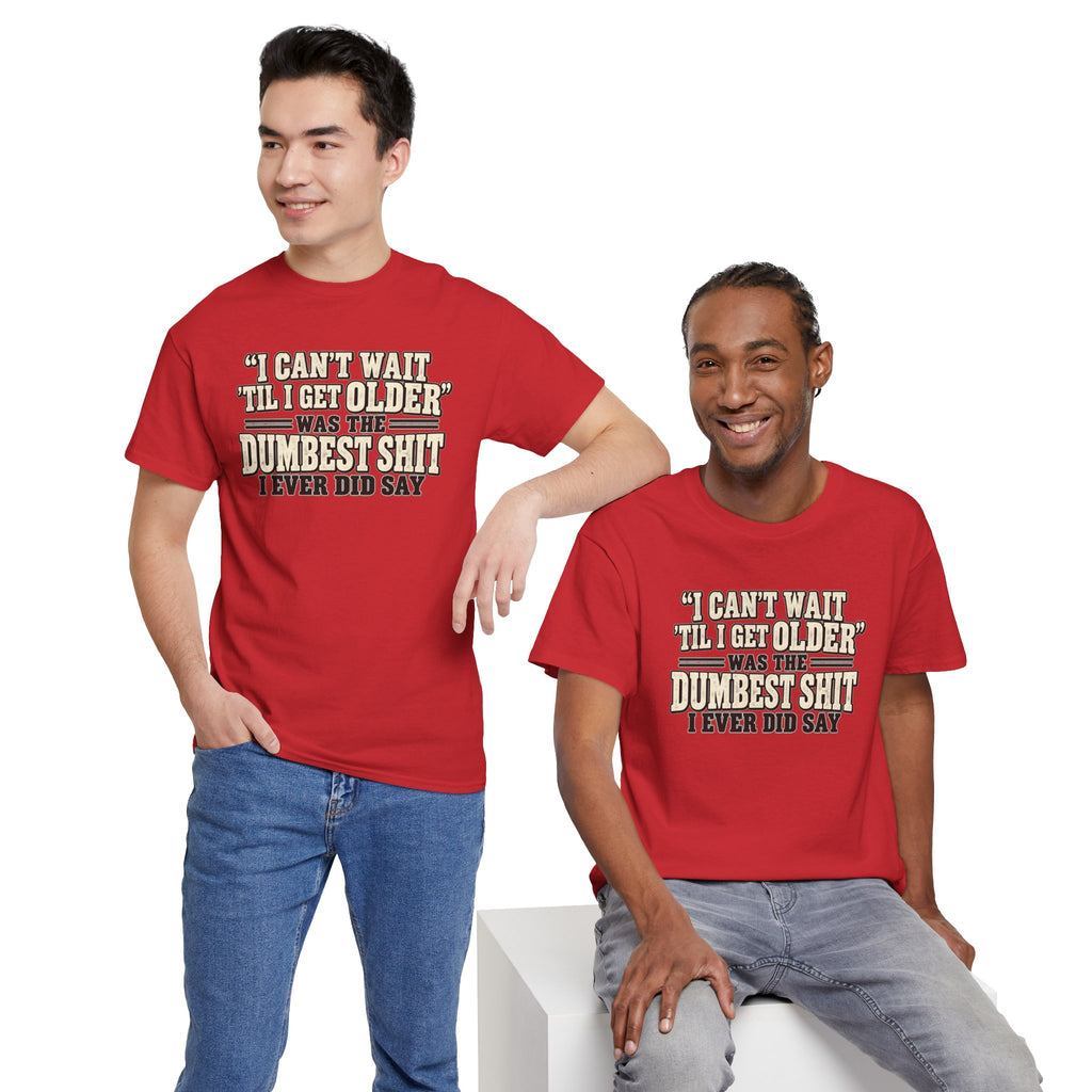 Funny Quote T‑Shirt — "I Can't Wait 'Til I Get Older' Was the Dumbest Shit I Ever Did Say"