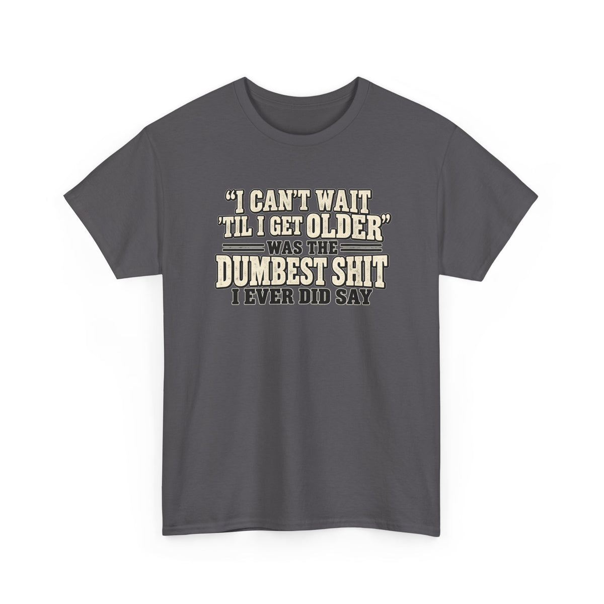 Funny Quote T‑Shirt — "I Can't Wait 'Til I Get Older' Was the Dumbest Shit I Ever Did Say"