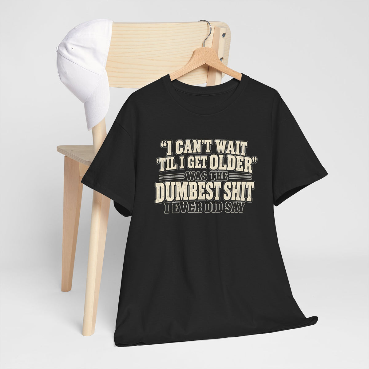 Funny Quote T‑Shirt — "I Can't Wait 'Til I Get Older' Was the Dumbest Shit I Ever Did Say"
