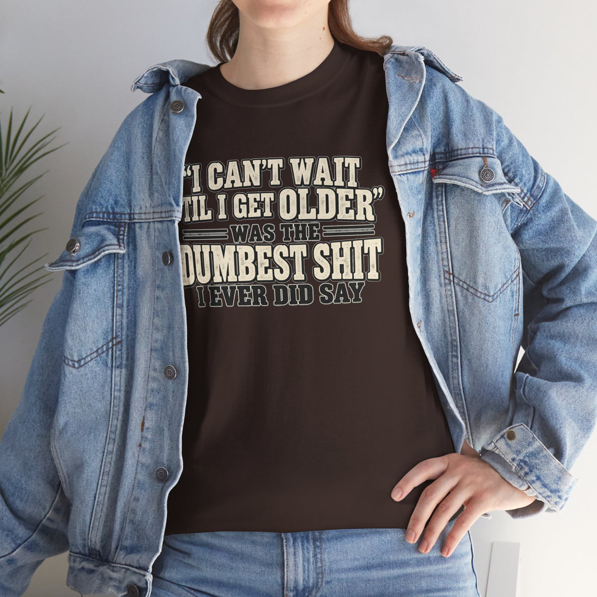 Funny Quote T‑Shirt — "I Can't Wait 'Til I Get Older' Was the Dumbest Shit I Ever Did Say"