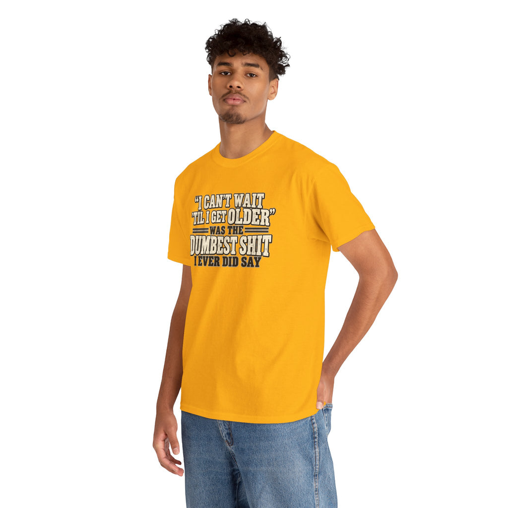 Funny Quote T‑Shirt — "I Can't Wait 'Til I Get Older' Was the Dumbest Shit I Ever Did Say"