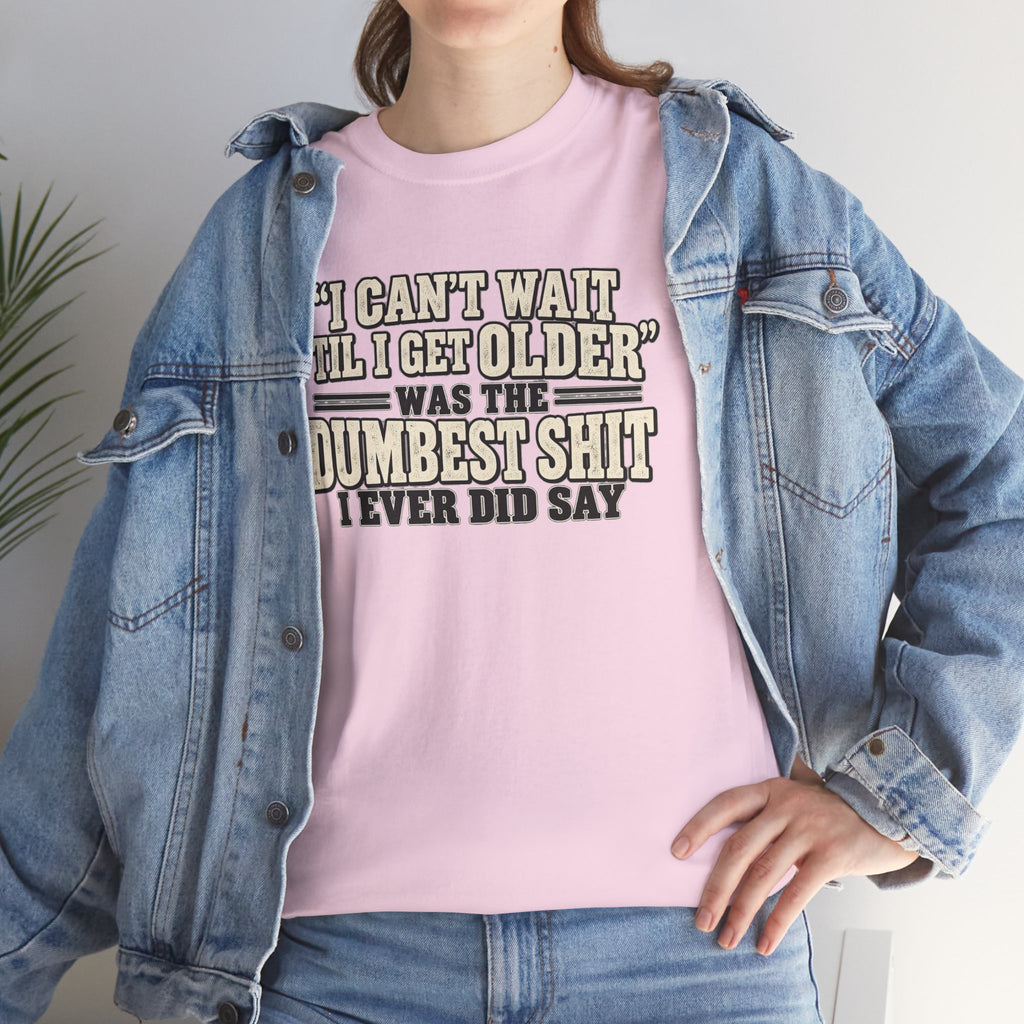 Funny Quote T‑Shirt — "I Can't Wait 'Til I Get Older' Was the Dumbest Shit I Ever Did Say"