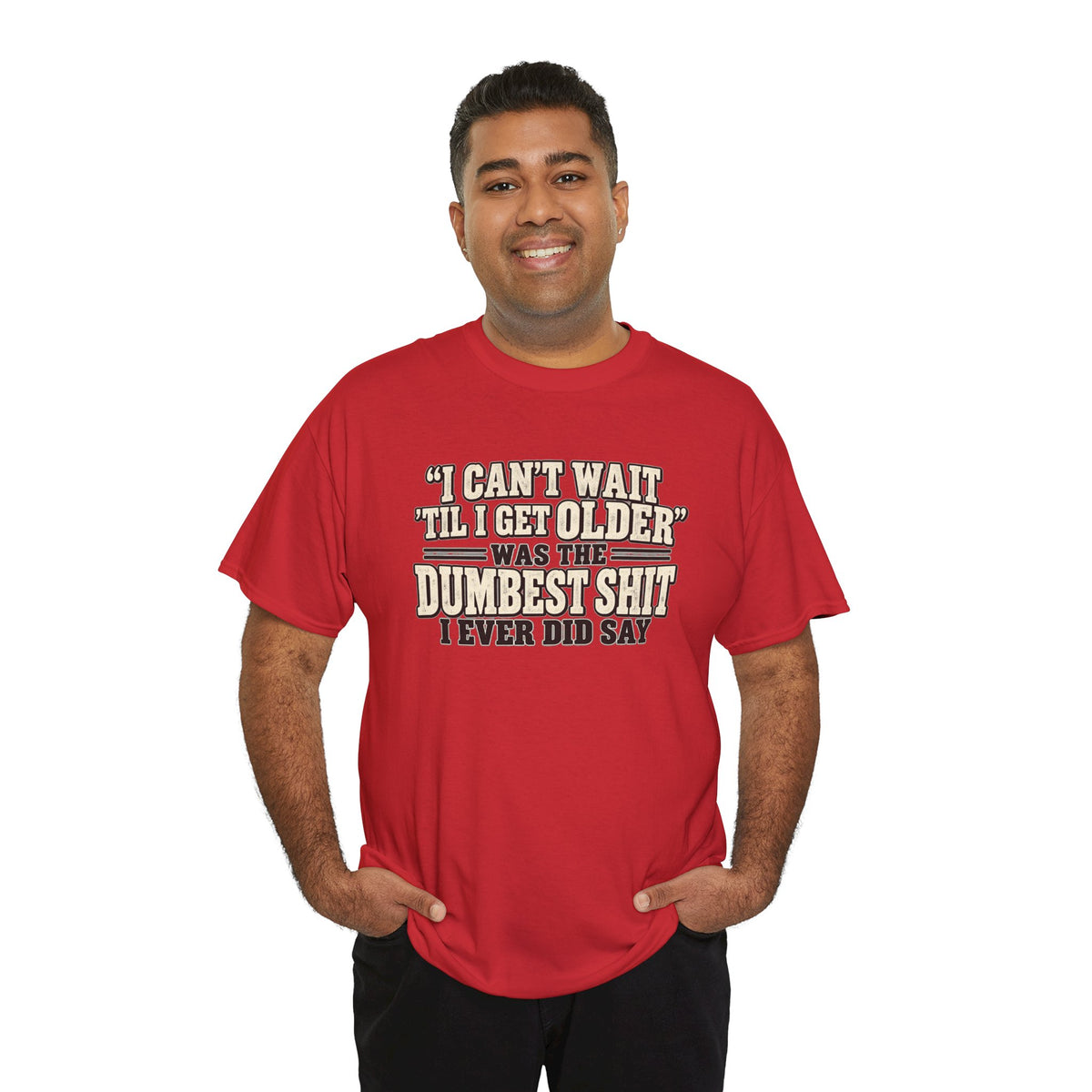 Funny Quote T‑Shirt — "I Can't Wait 'Til I Get Older' Was the Dumbest Shit I Ever Did Say"