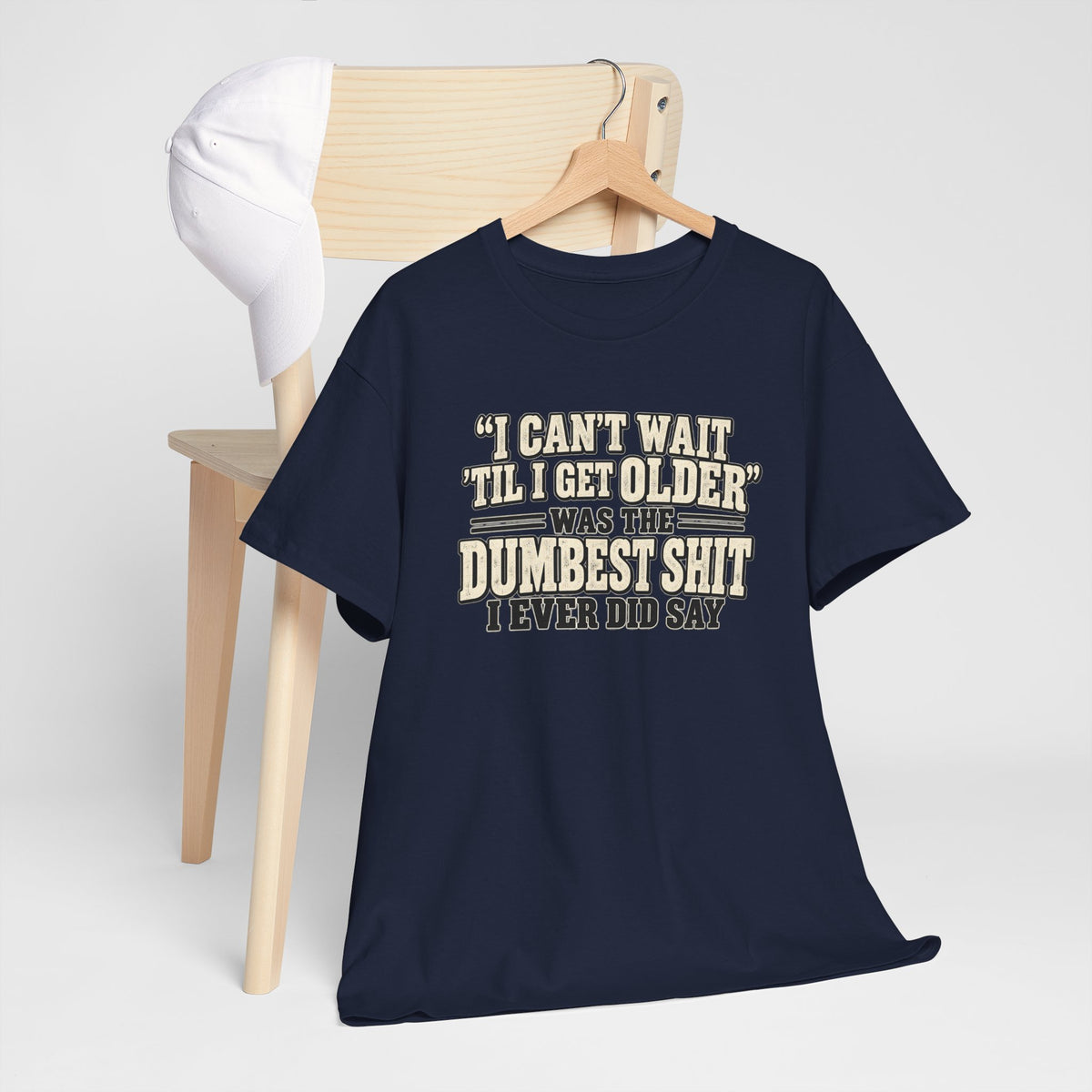 Funny Quote T‑Shirt — "I Can't Wait 'Til I Get Older' Was the Dumbest Shit I Ever Did Say"