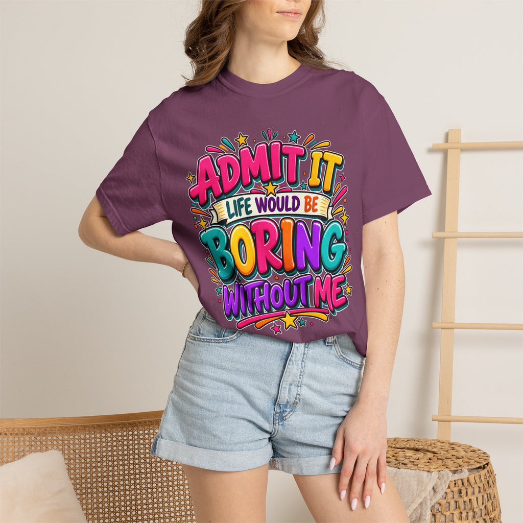 Admit It Life Would Be Boring Without Me T-Shirt