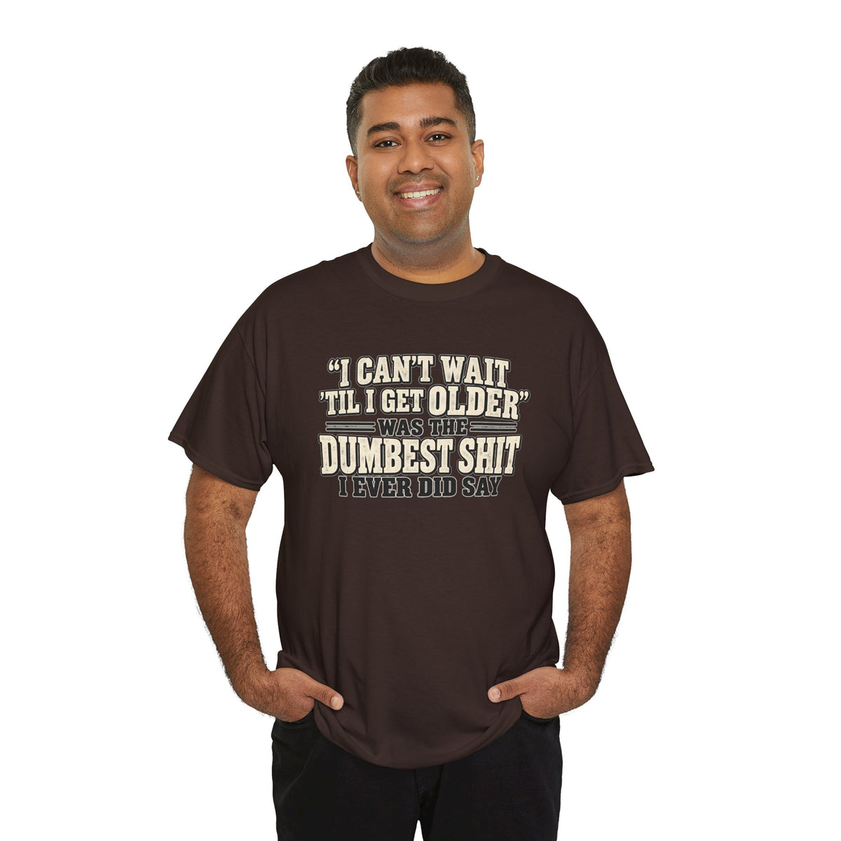 Funny Quote T‑Shirt — "I Can't Wait 'Til I Get Older' Was the Dumbest Shit I Ever Did Say"