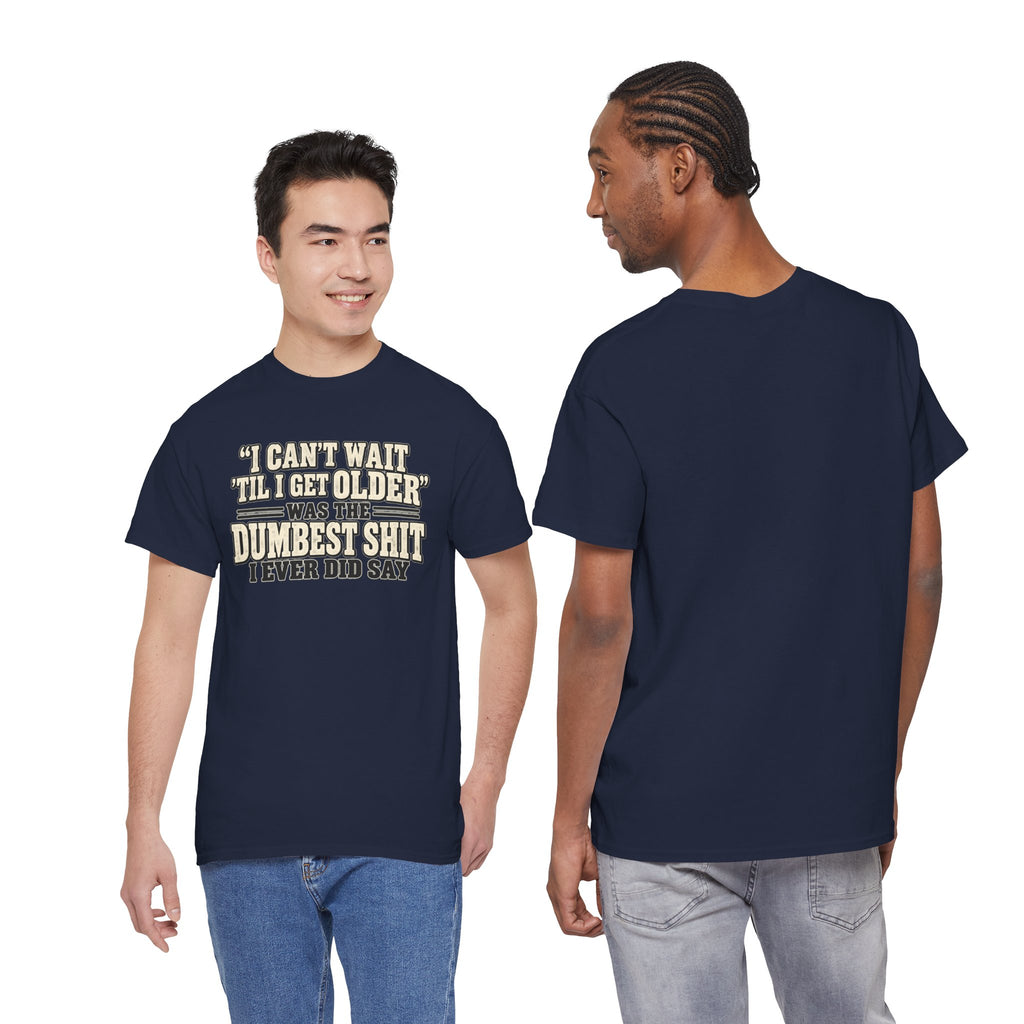 Funny Quote T‑Shirt — "I Can't Wait 'Til I Get Older' Was the Dumbest Shit I Ever Did Say"