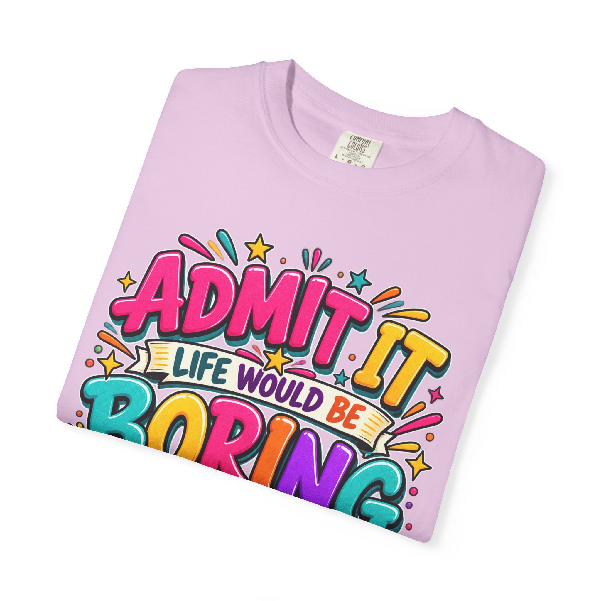 Admit It Life Would Be Boring Without Me T-Shirt