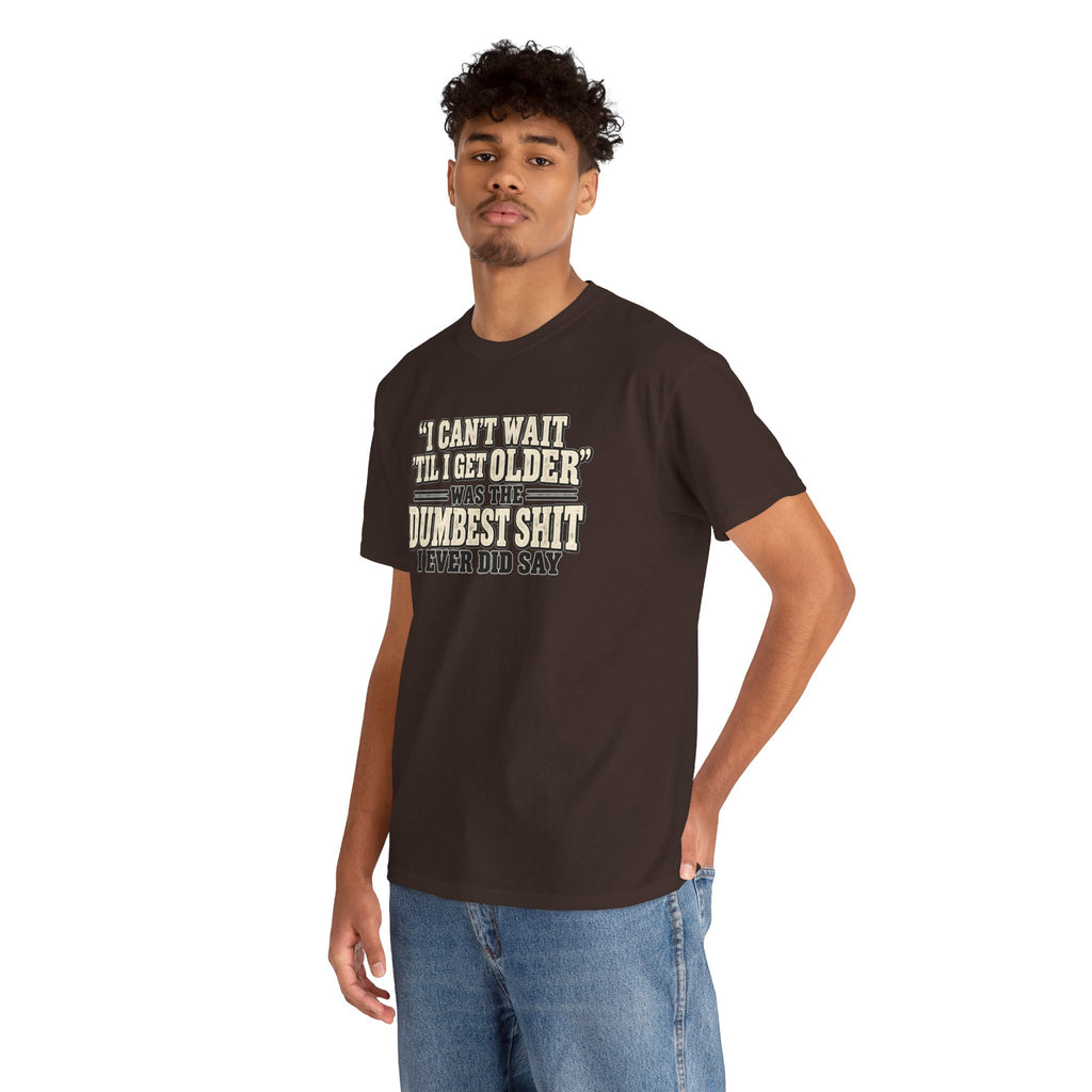 Funny Quote T‑Shirt — "I Can't Wait 'Til I Get Older' Was the Dumbest Shit I Ever Did Say"