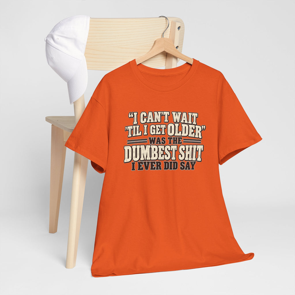 Funny Quote T‑Shirt — "I Can't Wait 'Til I Get Older' Was the Dumbest Shit I Ever Did Say"